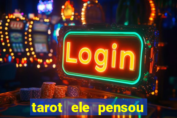 tarot ele pensou em mim hoje